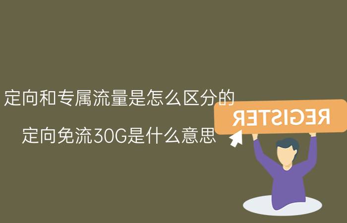 定向和专属流量是怎么区分的 定向免流30G是什么意思？